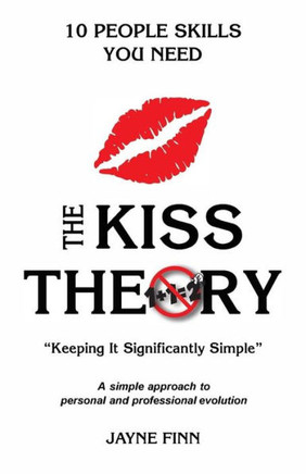 The Kiss Theory: 10 People Skills You Need: Keep It Strategically Simple "A Simple Approach To Personal And Professional Development."