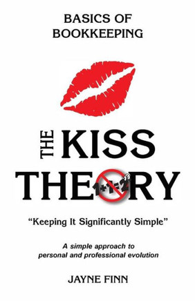 The Kiss Theory: Basics Of Bookkeeping: Keep It Strategically Simple "A Simple Approach To Personal And Professional Development."