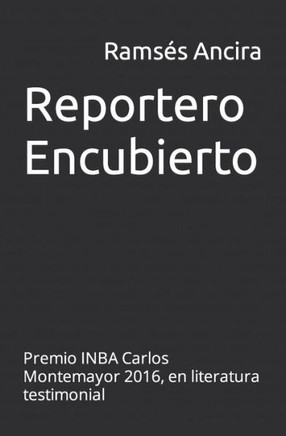 Reportero Encubierto: Premio Inba Carlos Montemayor 2016, En Literatura Testimonial (Spanish Edition)