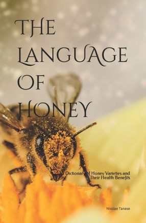 The Language Of Honey: A Dictionary Of Honey Varieties And Their Health Benefits The Language Of Honey: A Dictionary Of Honey Varieties And Their Health Benefits
