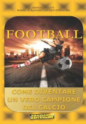 Football: Come Diventare Un Vero Campione Del Calcio (Italian Edition)