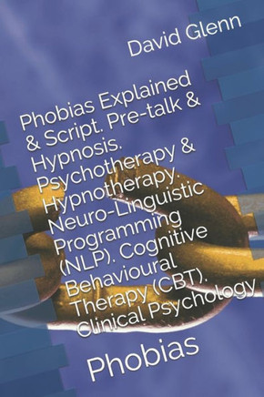 Phobias Explained & Script. Pre-Talk & Hypnosis. Psychotherapy & Hypnotherapy. Neuro-Linguistic Programming (Nlp). Cognitive Behavioural Therapy ... Psychology: Phobias (Therapy Session Scripts)