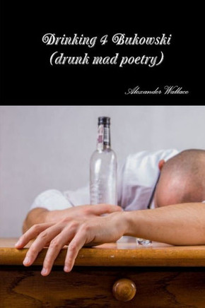 Drinking 4 Bukowski (Drunk Mad Poetry)