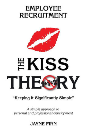 The Kiss Theory: Employee Recruitment: Keep It Strategically Simple "A Simple Approach To Personal And Professional Development."