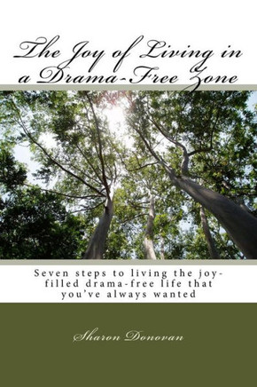 The Joy Of Living In A Drama-Free Zone: Seven Steps To Living The Joy-Filled Drama-Free Life That You'Ve Always Wanted