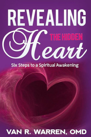 Revealing The Hidden Heart: Six Steps To A Spiritual Awakening
