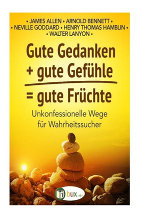Gute Gedanken + Gute Gefuehle = Gute Fruechte: Unkonfessionelle Wege F? Wahrheitssucher (Bewusste Lebensgestaltung Und Neues Denken) (German Edition)