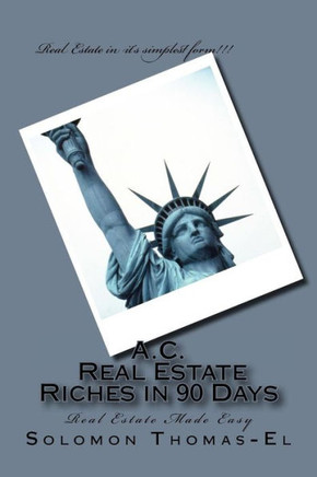 A.C. Real Estate Riches In 90 Days: Real Estate Made Easy