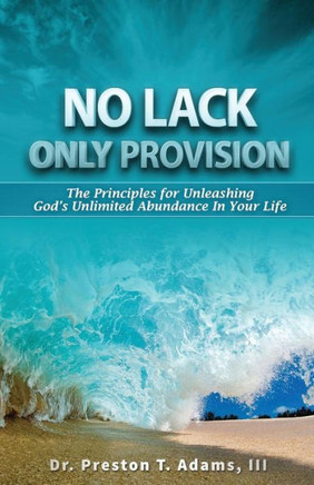 No Lack, Only Provision!: The Principles For Unleashing God'S Unlimited Abundance In Your Life