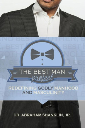 The Best Man Project: Redefining Godly Manhood And Masculinity