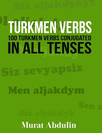 Turkmen Verbs: 100 Turkmen Verbs Conjugated In All Tenses