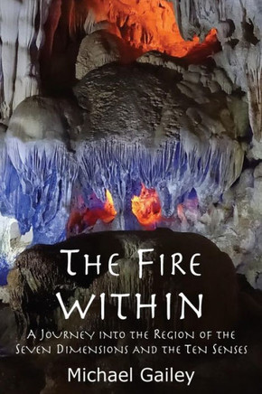 The Fire Within: A Journey Into The Region Of The Seven Dimensions And The Ten Senses