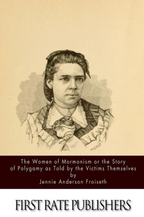 The Women Of Mormonism Or The Story Of Polygamy As Told By The Victims Themselves