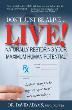 Don'T Just Be Alive...Live!: Naturally Restoring Your Maximum Human Potential