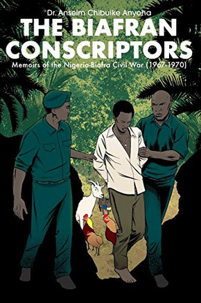 The Biafran Conscriptors: Memoirs Of The Nigerian-Biafran Civil War 1967-1970