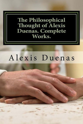 The Philosophical Thought Of Alexis Duenas.Complete Works.: Philosophy