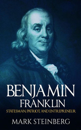 Benjamin Franklin: Statesman,Patriot,And Entrepreneur