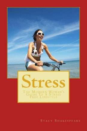 Stress: The Modern Woman'S Guide To A Stress Free Lifestyle (Stress Relief- Stress Free- Stress Free Living- Stress Free For Good- Stress Management- Stress Reduction)