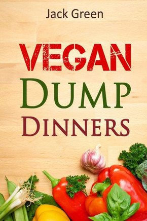 Vegan: Vegan Dump Dinners-Vegan Dieton A Budget (Crockpot, Quick Meals,Slowcooker,Cast Iron, Meals For Two) (Vegetarian Diet,Vegan Diet,Whole Food,Dairy Free)