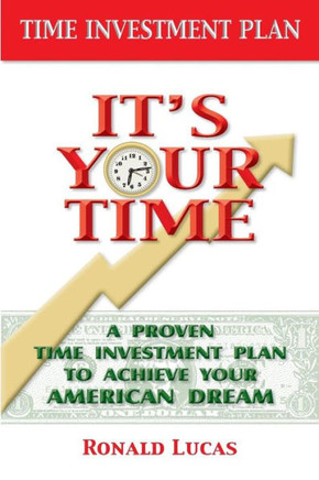It'S Your Time: A Proven Time Investment Plan To Achieve Your American Dream