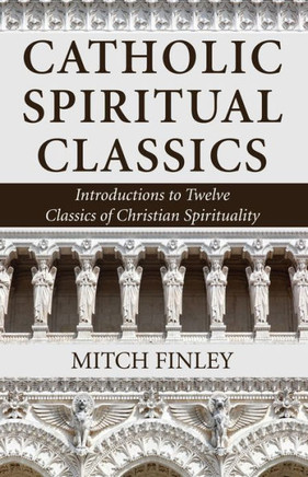 Catholic Spiritual Classics: Introductions To Twelve Classics Of Christian Spirituality