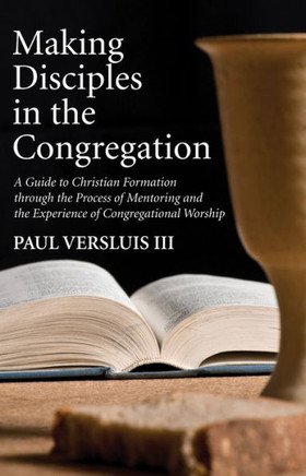 Making Disciples In The Congregation: A Guide To Christian Formation Through The Process Of Mentoring And The Experience Of Congregational Worship
