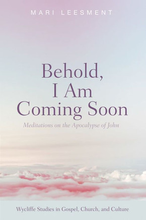 Behold, I Am Coming Soon: Meditations On The Apocalypse Of John (Wycliffe Studies In Gospel, Church, And Culture)