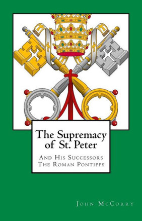 The Supremacy Of St. Peter: And His Successors The Roman Pontiffs
