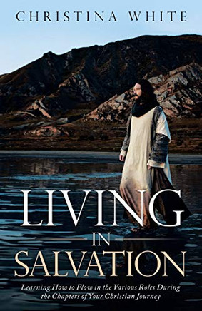 Livng In Salvation: Learning How To Flow In The Various Roles During The Chapters Of Your Christian Journey - 9781489734822