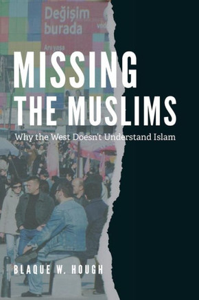 Missing The Muslims: Why The West Doesn'T Understand Islam