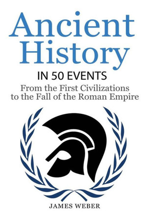 History: Ancient History In 50 Events: From Ancient Civilizations To The Fall Of The Roman Empire (History Books, History Of The World, Ancient Rome) (History In 50 Events Series)