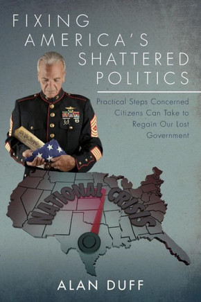 Fixing America'S Shattered Politics: Practical Steps Concerned Citizens Can Take To Regain Our Lost Government
