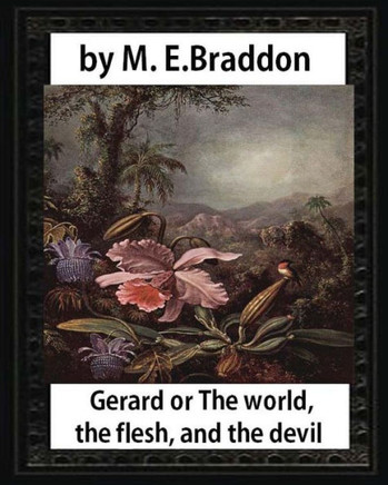 Gerard Or The World, The Flesh, And The Devil : A Novel,By M. E. Braddo: Mary Elizabeth Braddon