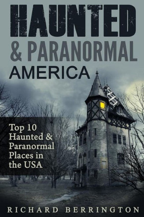 Haunted & Paranormal America Top 10 Haunted Places In The Usa: Ghosts, Occult, Clairvoyant, Haunting, Ghost, Horror Mystery
