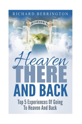 Heaven: There And Back Top 5 Near Death Experiences Of Going To Heaven And Back: Supernatural, Paranormal, The White Light, Imagine Heaven, Jesus, God, Nde