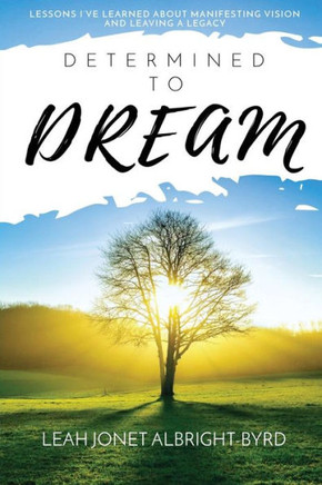 Determined To Dream: How To Manifest Vision & Live Your Legacy