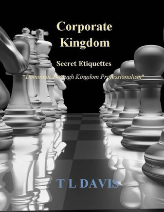 Corporate Kingdom: Secret Etiquettes - Dominion Through Kingdom Professionalism