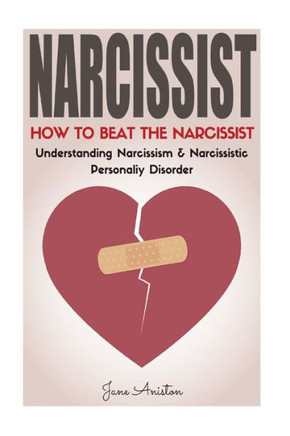 Narcissist: How To Beat The Narcissist! Understanding Narcissism & Narcissistic Personality Disorder (Narcissist, Co-Dependent Relationship, ... Breakup Bad Relationship Difficult People)