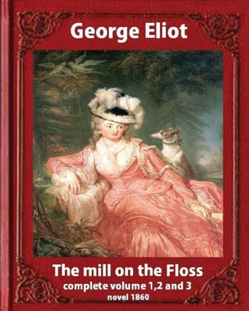The Mill On The Floss,(1860) By George Eliot Complete Volume 1, 2 And 3: A Novel Mary Ann Evans Known By Her Pen Name George Eliot (Penguin Classics)