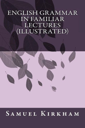 English Grammar In Familiar Lectures (Illustrated)