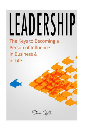 Leadership: How To Lead: The Keys To Becoming A Person Of Influence In Business & In Life (Lead, Inspire, Business Management, Time Management, ... Skills Coach Coaching Influence Management)