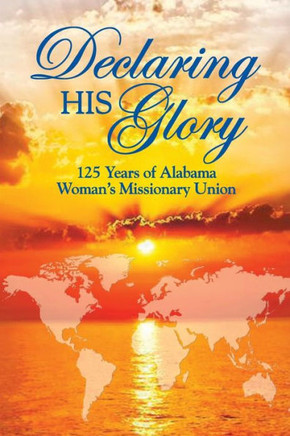 Declaring His Glory: Celebrating 125 Years Of Alabama Woman'S Missionary Union