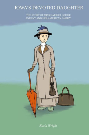 Iowa'S Devoted Daughter: The Story Of Miss Harriet Louise Ankeny And Her American Family