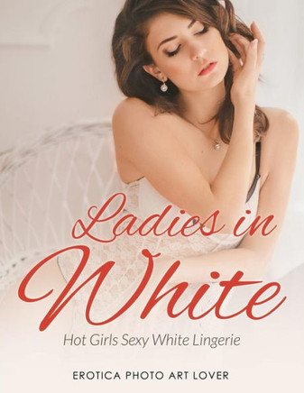 Ladies In White: Hot Girls Sexy White Lingerie