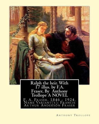 Ralph The Heir. With 17 Illus. By F.A. Fraser, By Anthony Trollope A Novel: F. A. Fraser. 1846 - 1924. Name Variant(S): Francis Arthur Anderson Fraser