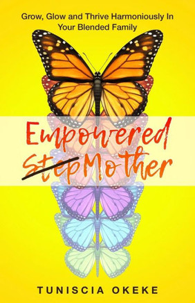 Empowered Stepmother: Grow, Glow And Thrive Harmoniously In Your Blended Family