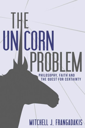 The Unicorn Problem: Philosophy, Faith, And The Quest For Certainty
