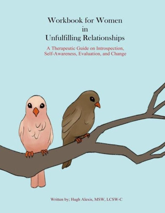 Workbook For Women In Unfulfilling Relationships: A Therapeutic Guide On Introspection, Self-Awareness, Evaluation And Change