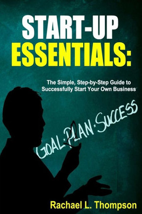 How To Start A Business: Startup Essentials-The Simple, Step-By-Step Guide To Successfully Start Your Own Business (Online Business, Small Business, ... (Business Startup For Newbies)
