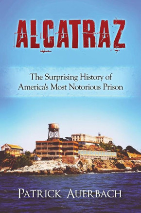 Alcatraz: The Surprising History Of America'S Most Notorious Prison (History Books)